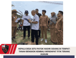 KEPALA DESA SETU PATOK HADIRI SIDANG DI TEMPAT: TANAH BENGKOK KEMBALI MENDAPAT TITIK TERANG HUKUM
